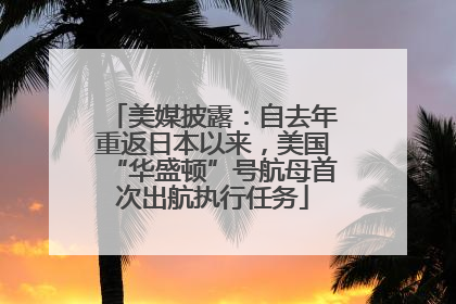 美媒披露：自去年重返日本以来，美国“华盛顿”号航母首次出航执行任务