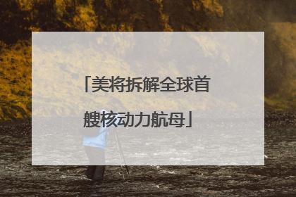 美将拆解全球首艘核动力航母