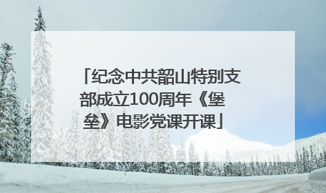 纪念中共韶山特别支部成立100周年《堡垒》电影党课开课