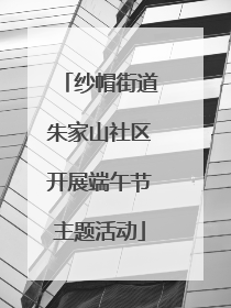 纱帽街道朱家山社区开展端午节主题活动
