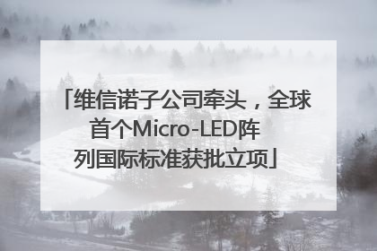 维信诺子公司牵头，全球首个Micro-LED阵列国际标准获批立项