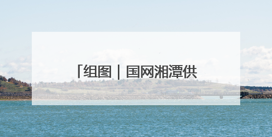 组图｜国网湘潭供电公司多形式开展“计量”主题宣传
