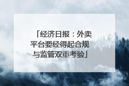经济日报：外卖平台要经得起合规与监管双重考验