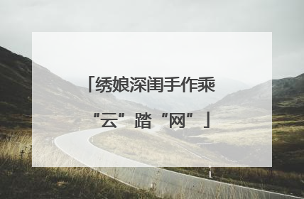 绣娘深闺手作乘“云”踏“网”