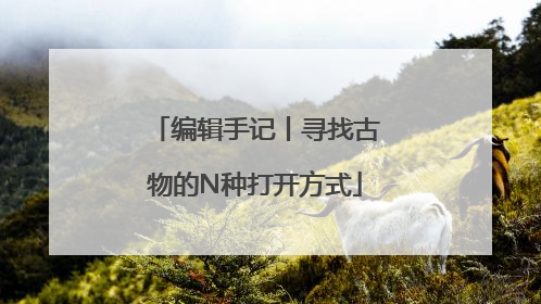 编辑手记丨寻找古物的N种打开方式
