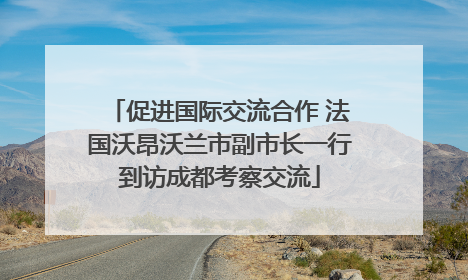 促进国际交流合作 法国沃昂沃兰市副市长一行到访成都考察交流