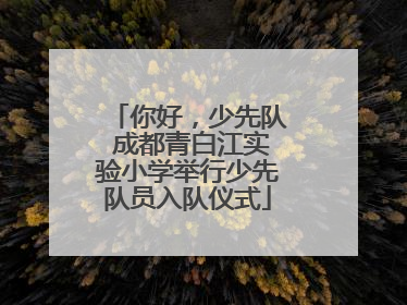 你好，少先队 成都青白江实验小学举行少先队员入队仪式