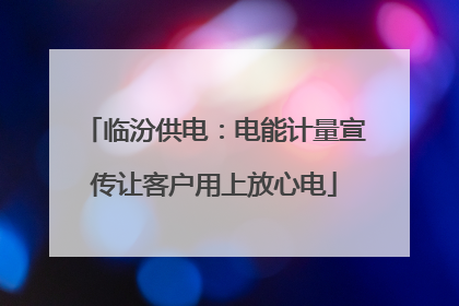 临汾供电：电能计量宣传让客户用上放心电