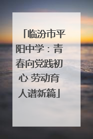 临汾市平阳中学：青春向党践初心 劳动育人谱新篇