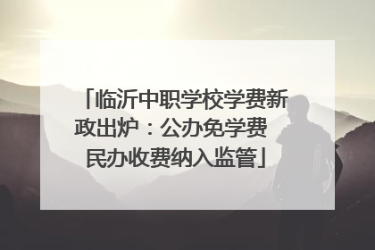 临沂中职学校学费新政出炉：公办免学费 民办收费纳入监管