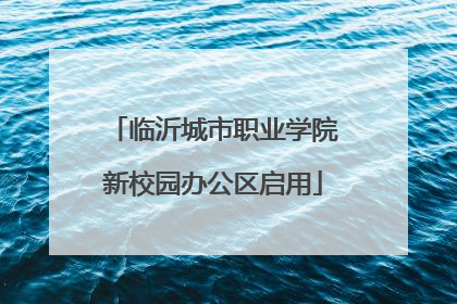 临沂城市职业学院新校园办公区启用