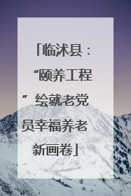 临沭县：“颐养工程”绘就老党员幸福养老新画卷