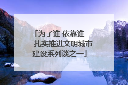 为了谁 依靠谁——扎实推进文明城市建设系列谈之一