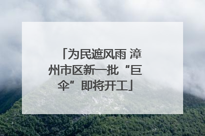 为民遮风雨 漳州市区新一批“巨伞”即将开工