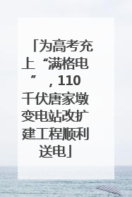 为高考充上“满格电”，110千伏唐家墩变电站改扩建工程顺利送电