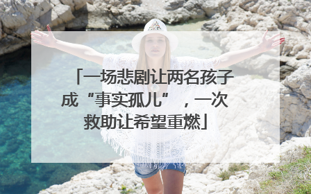 一场悲剧让两名孩子成“事实孤儿”，一次救助让希望重燃