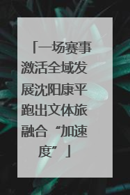 一场赛事激活全域发展沈阳康平跑出文体旅融合“加速度”