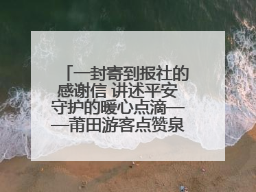 一封寄到报社的感谢信 讲述平安守护的暖心点滴——莆田游客点赞泉港民警