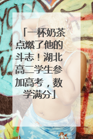 一杯奶茶点燃了他的斗志！湖北高二学生参加高考，数学满分