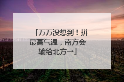 万万没想到！拼最高气温，南方会输给北方→