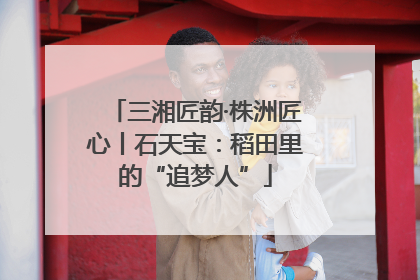 三湘匠韵·株洲匠心丨石天宝：稻田里的“追梦人”
