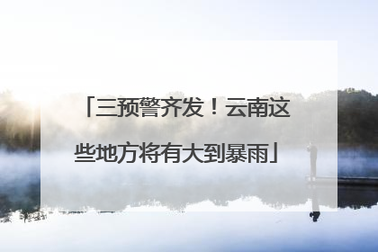 三预警齐发！云南这些地方将有大到暴雨