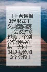 上海通报3起形式主义典型问题：会议过多过频，个别分管领导在某一天同一时段需参加3个会议