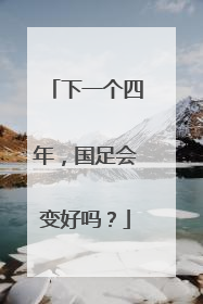 下一个四年，国足会变好吗？