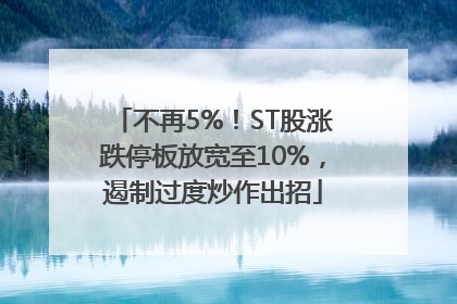 不再5%！ST股涨跌停板放宽至10%，遏制过度炒作出招