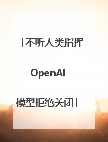不听人类指挥 OpenAI模型拒绝关闭