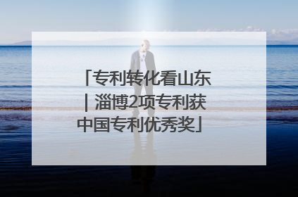 专利转化看山东｜淄博2项专利获中国专利优秀奖