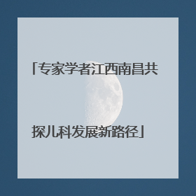 专家学者江西南昌共探儿科发展新路径