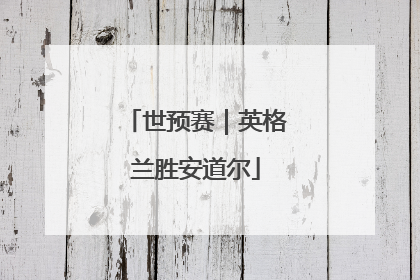 世预赛｜英格兰胜安道尔