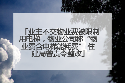 业主不交物业费被限制用电梯，物业公司称“物业费含电梯能耗费” 住建局曾责令整改