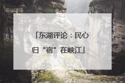 东湖评论：民心归“宿”在峡江