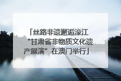 丝路非遗邂逅濠江 “甘肃省非物质文化遗产展演”在澳门举行