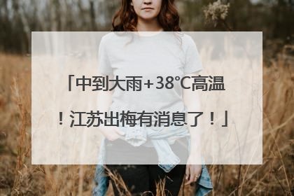中到大雨+38℃高温！江苏出梅有消息了！
