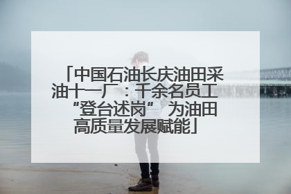 中国石油长庆油田采油十一厂：千余名员工“登台述岗” 为油田高质量发展赋能