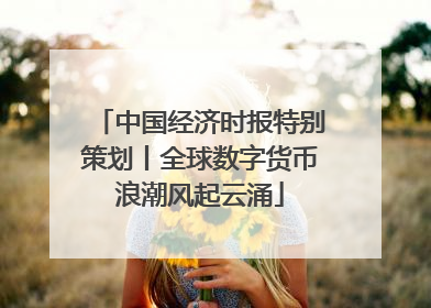 中国经济时报特别策划丨全球数字货币浪潮风起云涌
