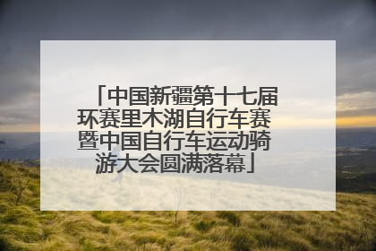中国新疆第十七届环赛里木湖自行车赛暨中国自行车运动骑游大会圆满落幕