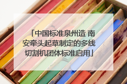 中国标准泉州造 南安牵头起草制定的多线切割机团体标准启用