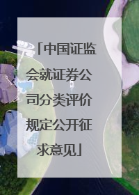 中国证监会就证券公司分类评价规定公开征求意见