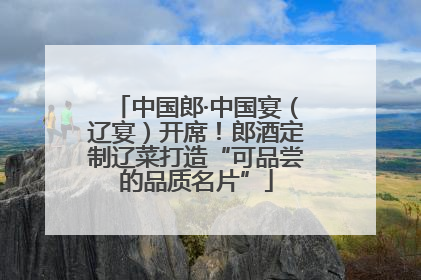 中国郎·中国宴（辽宴）开席！郎酒定制辽菜打造“可品尝的品质名片”