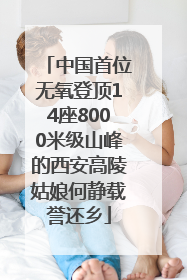 中国首位无氧登顶14座8000米级山峰的西安高陵姑娘何静载誉还乡
