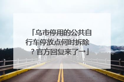 乌市停用的公共自行车停放点何时拆除？官方回复来了→