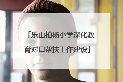 乐山柏杨小学深化教育对口帮扶工作建设