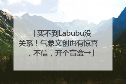 买不到Labubu没关系！气象文创也有惊喜，不信，开个盲盒→