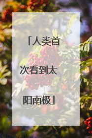 人类首次看到太阳南极