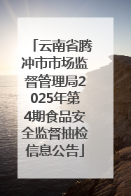 云南省腾冲市市场监督管理局2025年第4期食品安全监督抽检信息公告