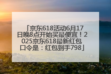 京东618活动6月17日晚8点开始买最便宜！2025京东618最新红包口令是：红包到手798